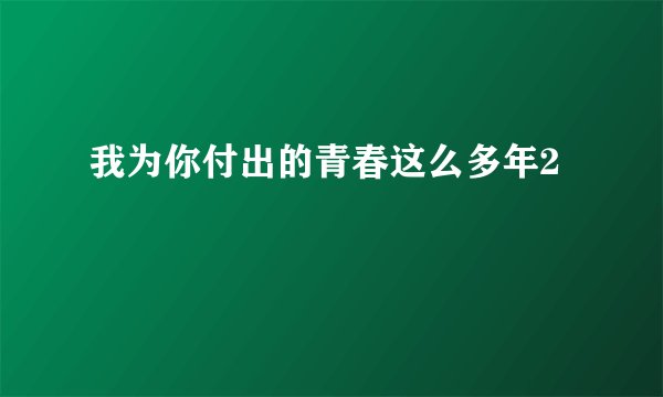 我为你付出的青春这么多年2