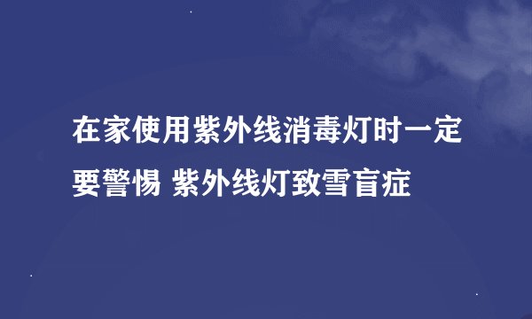 在家使用紫外线消毒灯时一定要警惕 紫外线灯致雪盲症