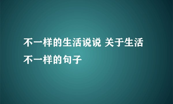 不一样的生活说说 关于生活不一样的句子