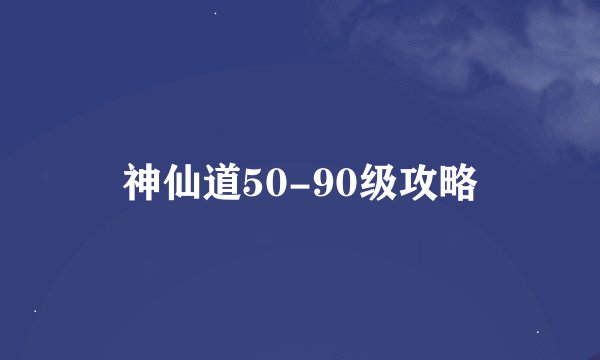 神仙道50-90级攻略