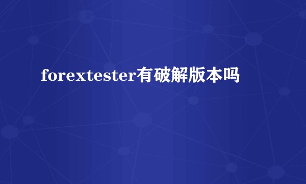 forextester有破解版本吗