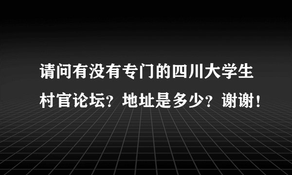 请问有没有专门的四川大学生村官论坛？地址是多少？谢谢！