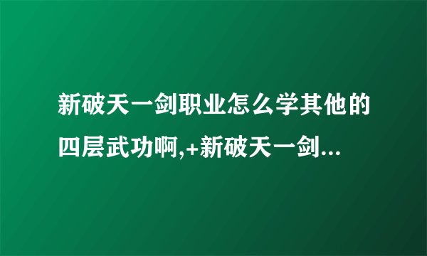 新破天一剑职业怎么学其他的四层武功啊,+新破天一剑职业怎么学其他的