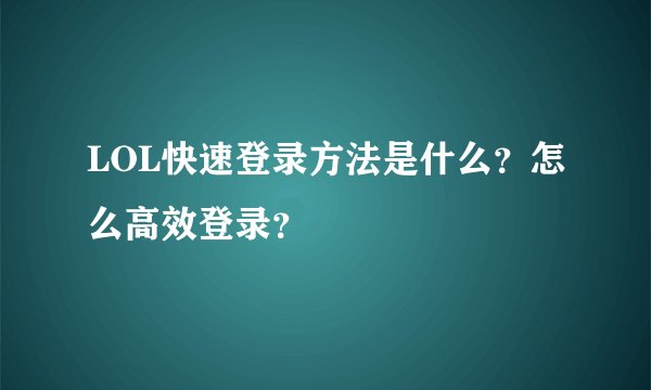 LOL快速登录方法是什么?怎么高效登录?