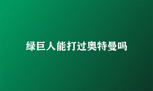 绿巨人能打过奥特曼吗