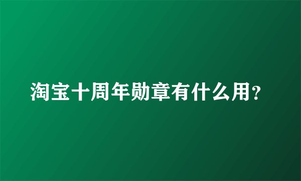 淘宝十周年勋章有什么用？