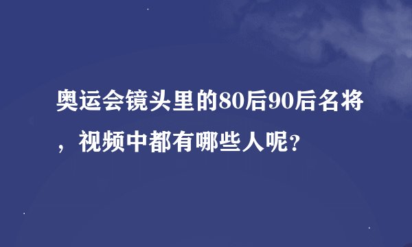 奥运会镜头里的80后90后名将，视频中都有哪些人呢？