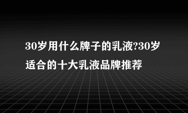 30岁用什么牌子的乳液?30岁适合的十大乳液品牌推荐