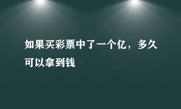 如果买彩票中了一个亿，多久可以拿到钱