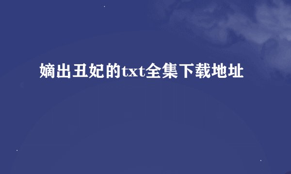 嫡出丑妃的txt全集下载地址