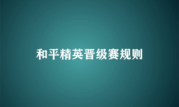和平精英晋级赛规则