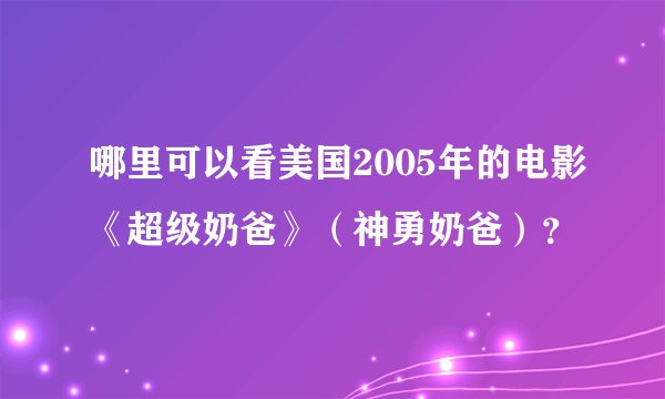 哪里可以看美国2005年的电影《超级奶爸》（神勇奶爸）？