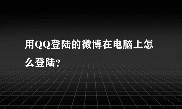 用QQ登陆的微博在电脑上怎么登陆？