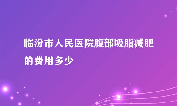 临汾市人民医院腹部吸脂减肥的费用多少