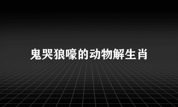 鬼哭狼嚎的动物解生肖