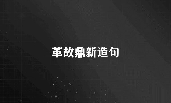 革故鼎新造句