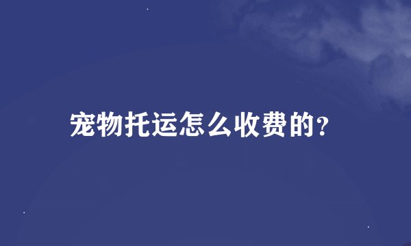 宠物托运怎么收费的？