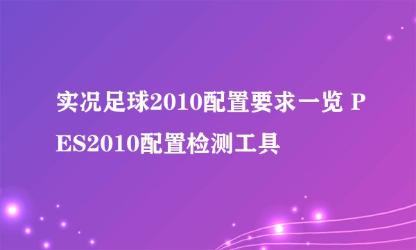 实况足球2010配置要求一览 PES2010配置检测工具
