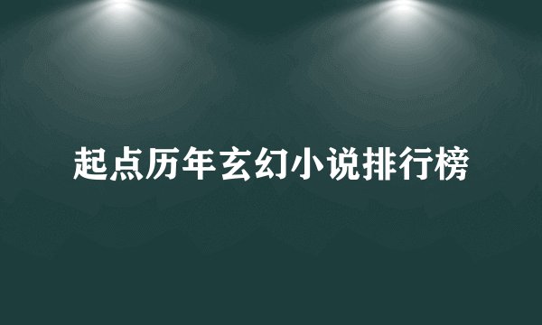 起点历年玄幻小说排行榜