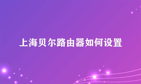 上海贝尔路由器如何设置