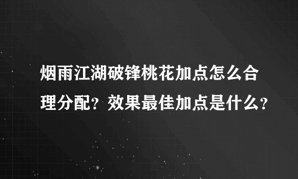烟雨江湖破锋桃花加点怎么合理分配？效果最佳加点是什么？