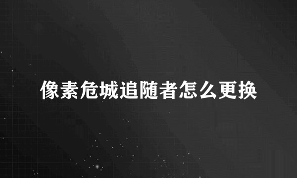 像素危城追随者怎么更换