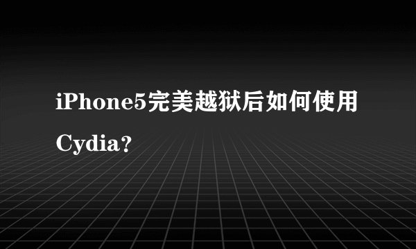 iPhone5完美越狱后如何使用Cydia？