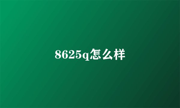 8625q怎么样