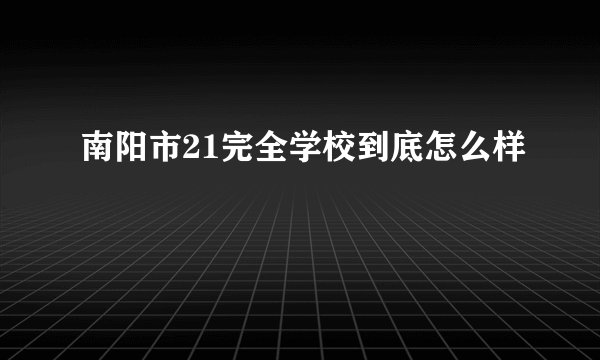 南阳市21完全学校到底怎么样