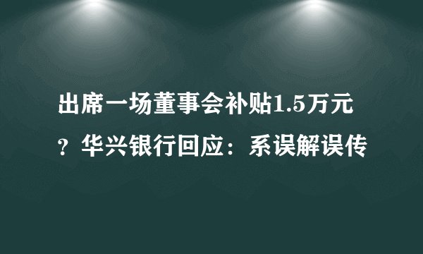 出席一场董事会补贴1.5万元？华兴银行回应：系误解误传
