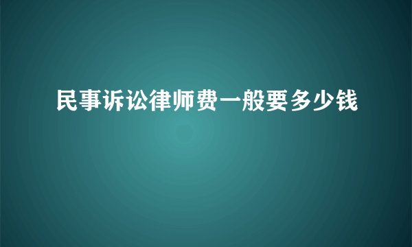 民事诉讼律师费一般要多少钱