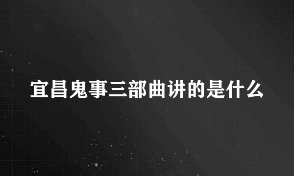 宜昌鬼事三部曲讲的是什么