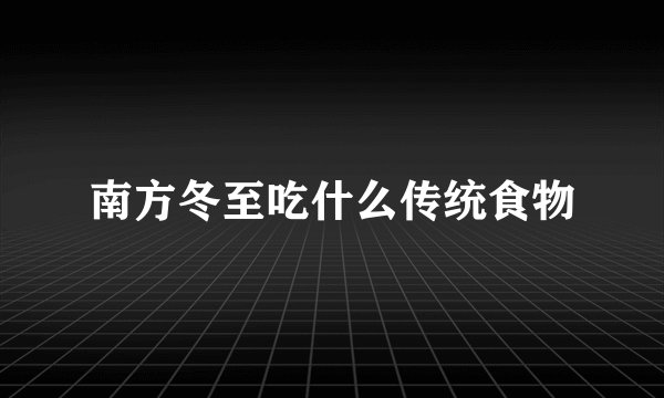 南方冬至吃什么传统食物