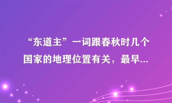 “东道主”一词跟春秋时几个国家的地理位置有关，最早是指？谜底及原因