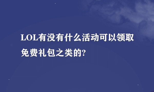 LOL有没有什么活动可以领取免费礼包之类的?