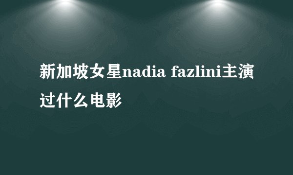新加坡女星nadia fazlini主演过什么电影