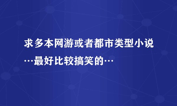 求多本网游或者都市类型小说…最好比较搞笑的…