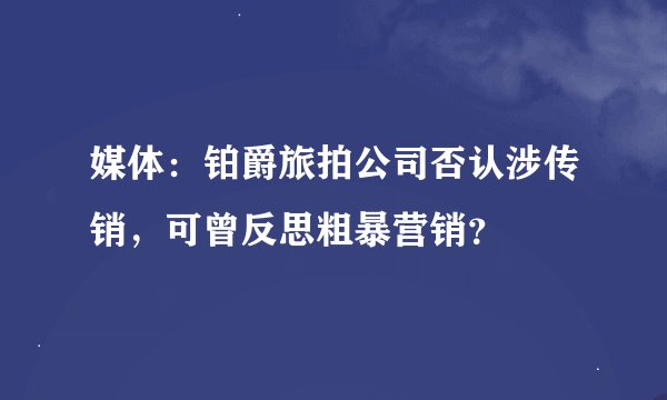 媒体：铂爵旅拍公司否认涉传销，可曾反思粗暴营销？
