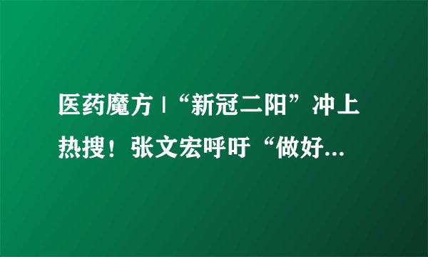 医药魔方 |“新冠二阳”冲上热搜！张文宏呼吁“做好药物储备”