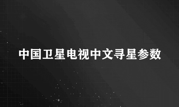 中国卫星电视中文寻星参数