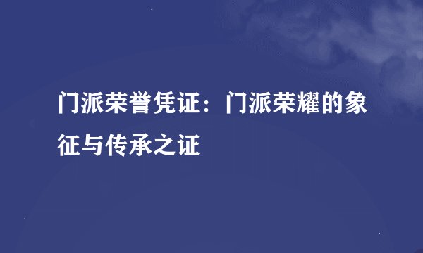门派荣誉凭证：门派荣耀的象征与传承之证