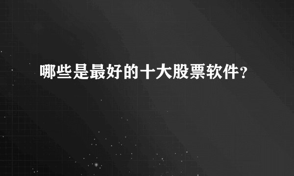 哪些是最好的十大股票软件？