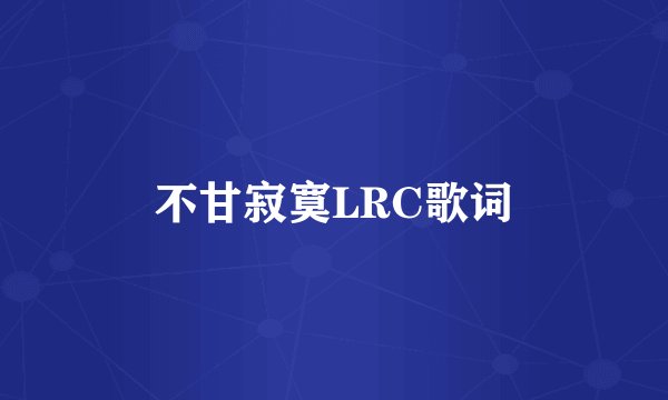 不甘寂寞LRC歌词