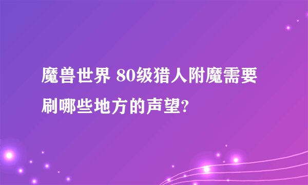 魔兽世界 80级猎人附魔需要刷哪些地方的声望?