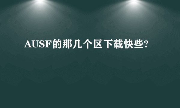 AUSF的那几个区下载快些?