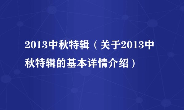 2013中秋特辑（关于2013中秋特辑的基本详情介绍）