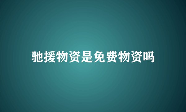 驰援物资是免费物资吗