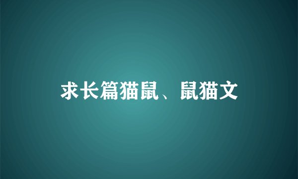 求长篇猫鼠、鼠猫文