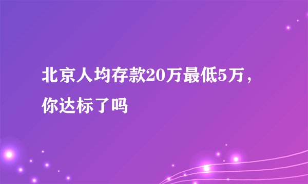 北京人均存款20万最低5万，你达标了吗