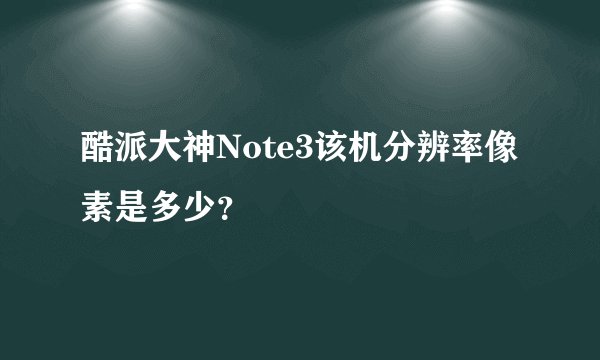 酷派大神Note3该机分辨率像素是多少？